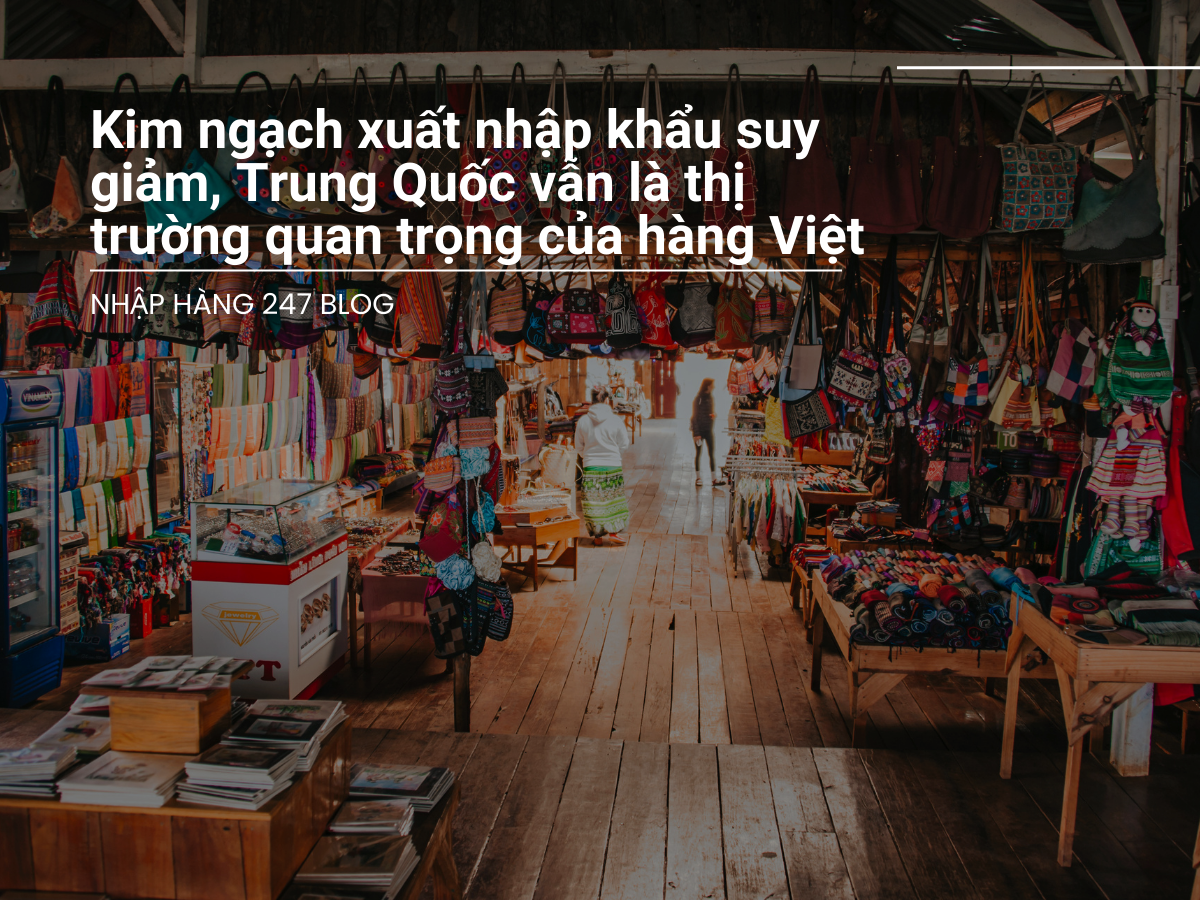 Kim ngạch xuất nhập khẩu suy giảm, Trung Quốc vẫn là thị trường quan trọng của hàng Việt