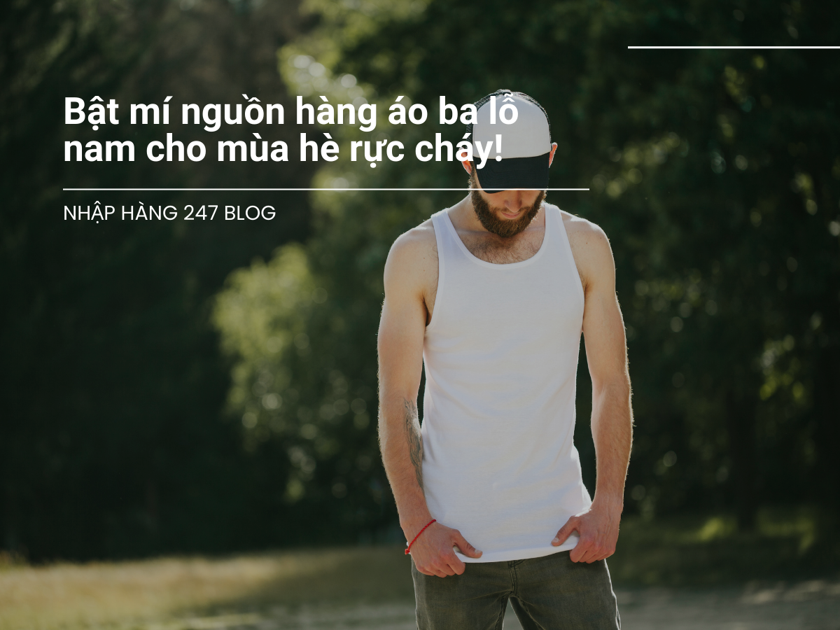 Bật mí nguồn hàng áo ba lỗ nam cho mùa hè rực cháy!