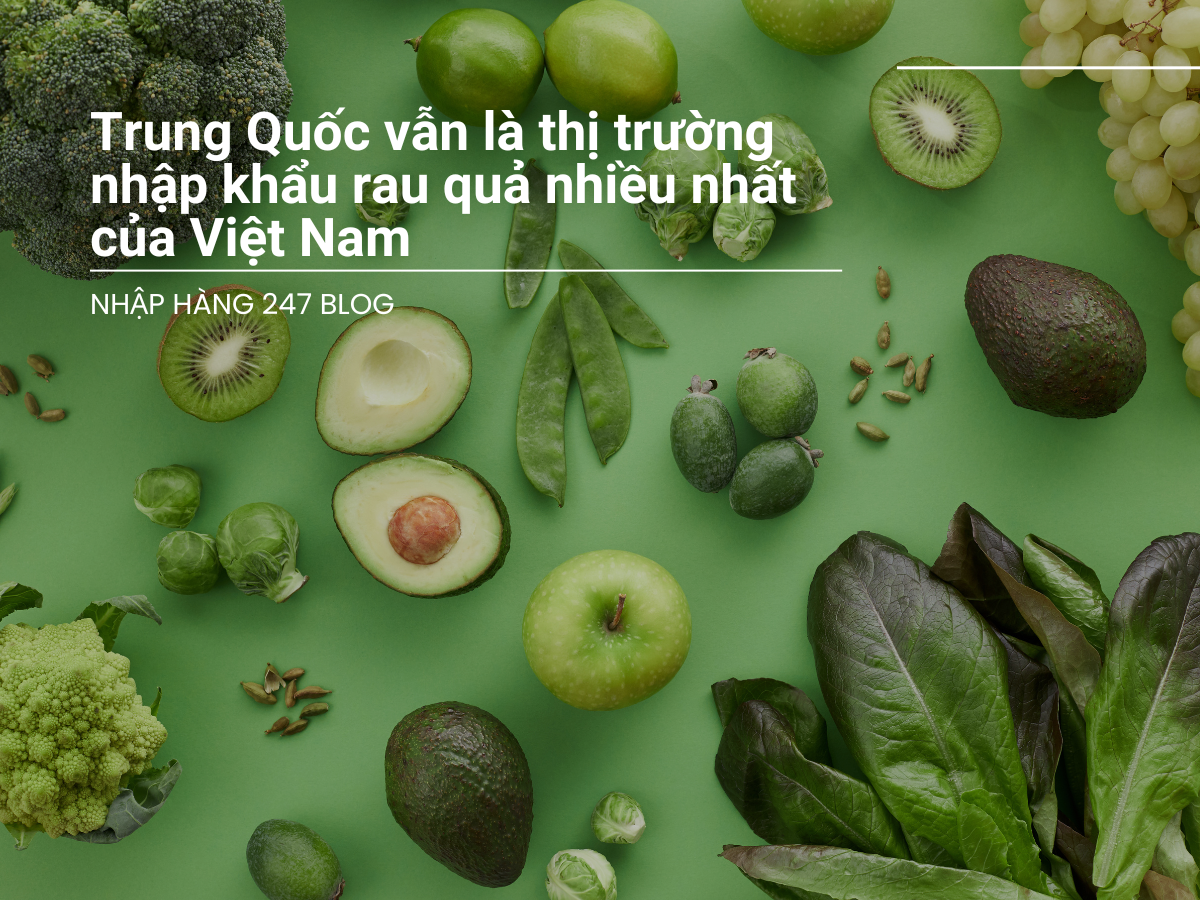 Trung Quốc vẫn là thị trường nhập khẩu rau quả nhiều nhất của Việt Nam