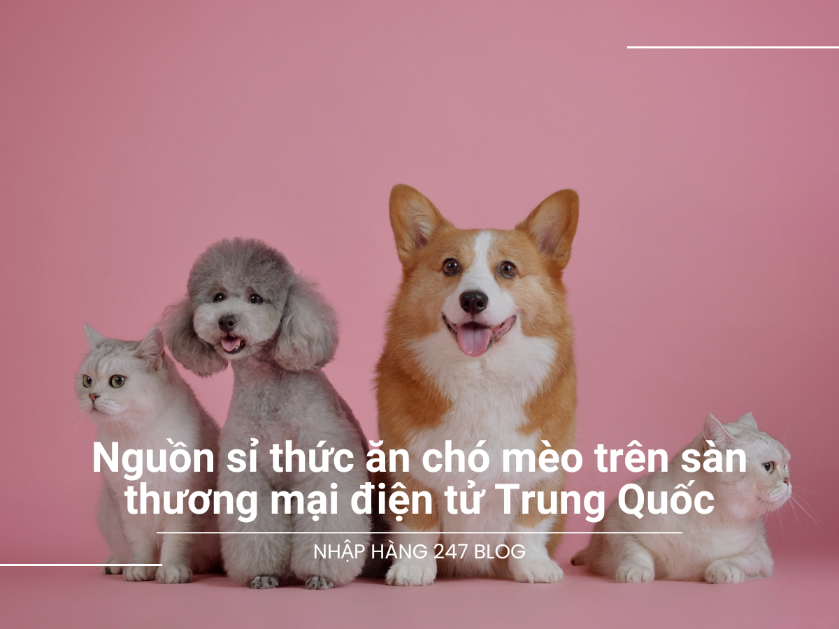 Nguồn sỉ thức ăn chó mèo trên sàn thương mại điện tử Trung Quốc