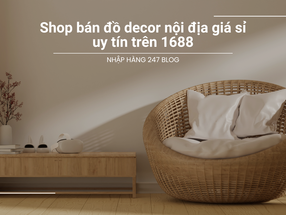 Mách bạn các shop bán đồ decor nội địa giá sỉ uy tín trên 1688