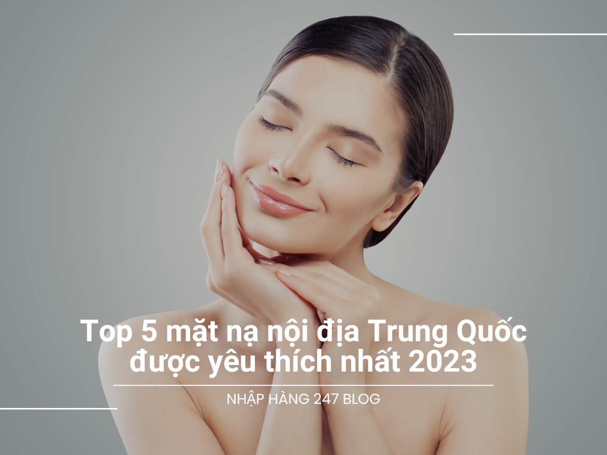 Top 5 mặt nạ nội địa Trung Quốc được yêu thích nhất 2023