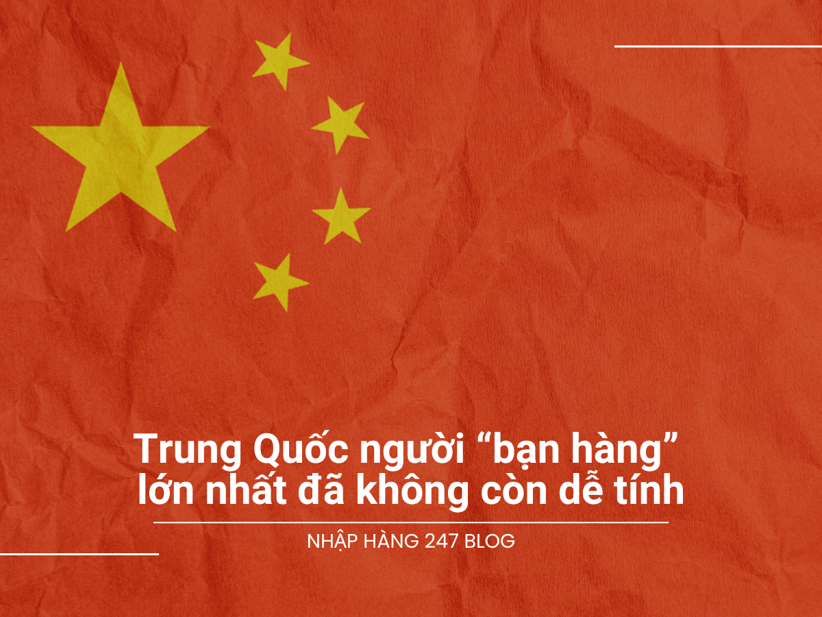 Trung Quốc người “bạn hàng” lớn nhất của Việt Nam đã không còn dễ tính
