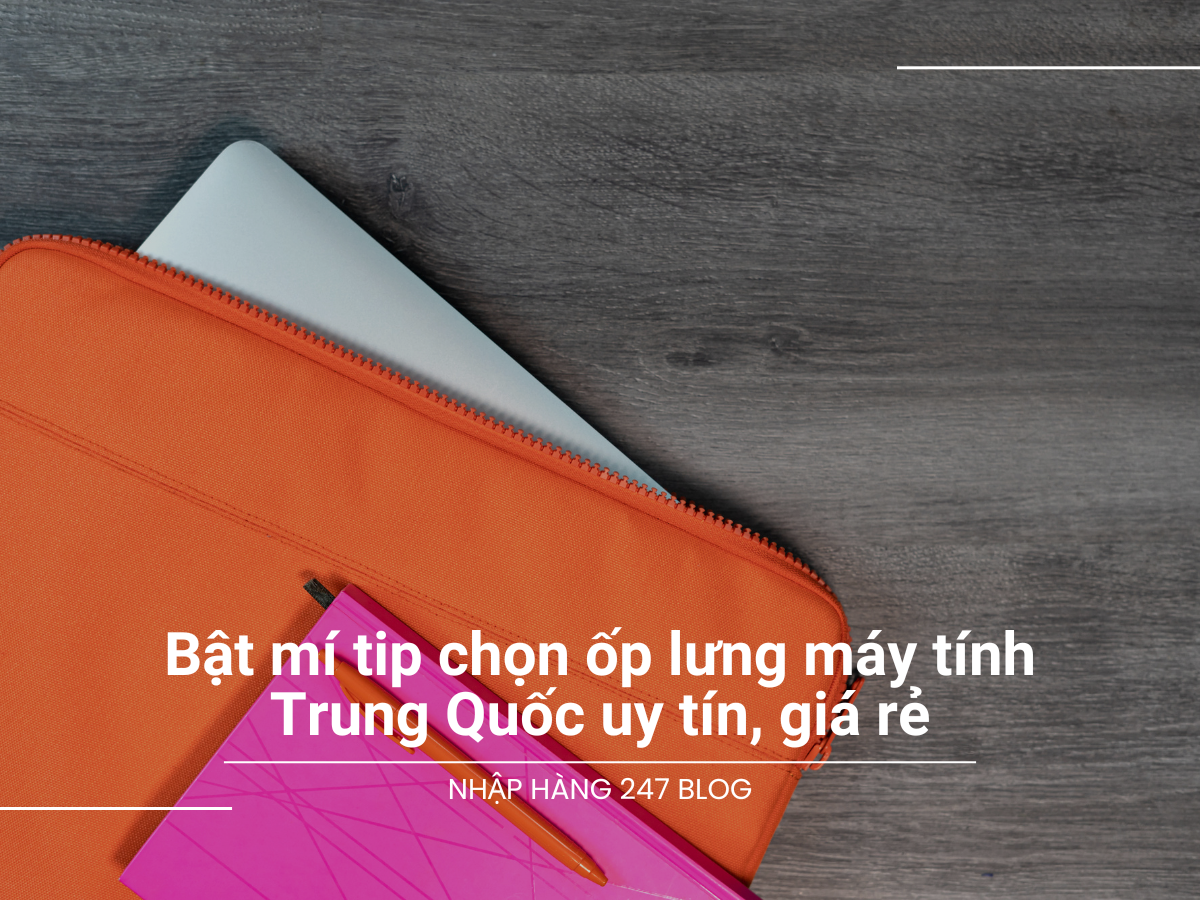 Bật mí tip chọn ốp lưng máy tính Trung Quốc uy tín, giá rẻ