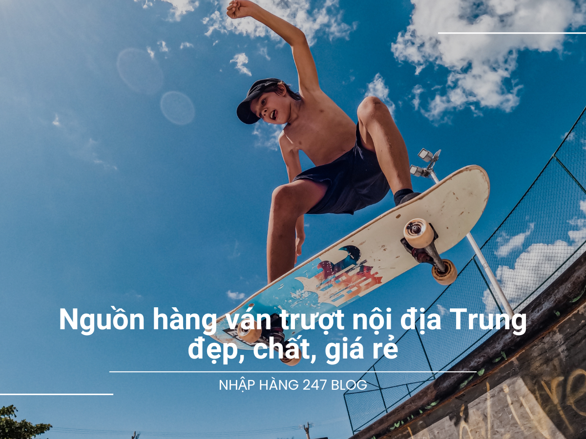 Nguồn hàng ván trượt nội địa Trung đẹp, chất, giá rẻ