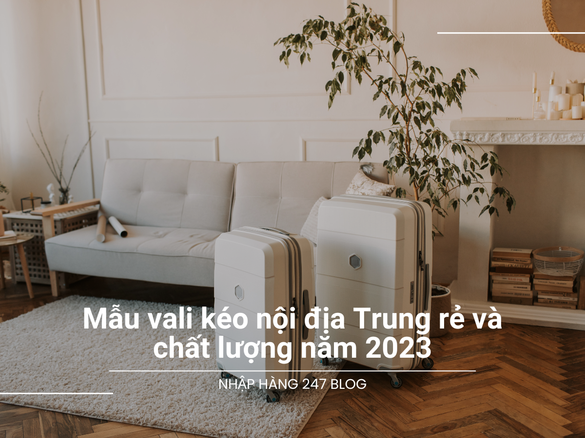 Mẫu vali kéo nội địa Trung rẻ và chất lượng năm 2023