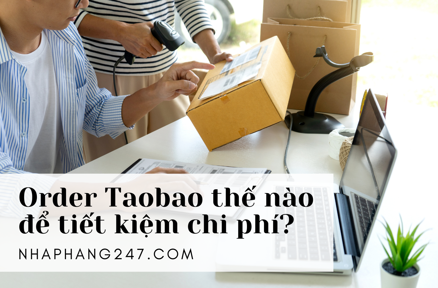 Chia sẻ kinh nghiệm đặt hàng Taobao tiết kiệm lên đến 30% chi phí