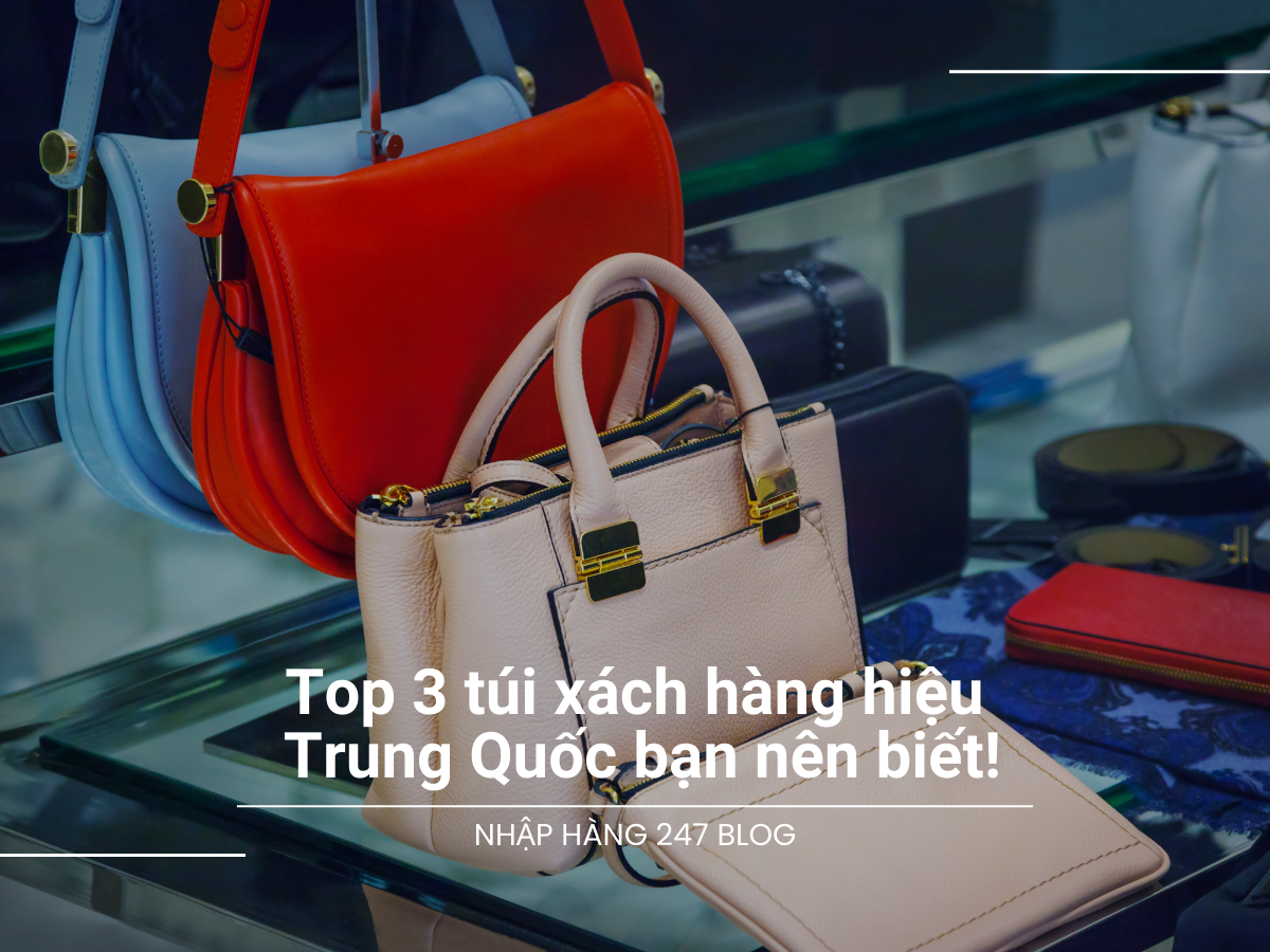 Top 3 túi xách hàng hiệu Trung Quốc bạn nên biết!