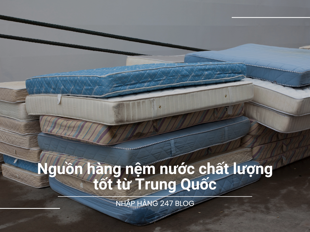 Nguồn hàng nệm nước chất lượng tốt từ Trung Quốc