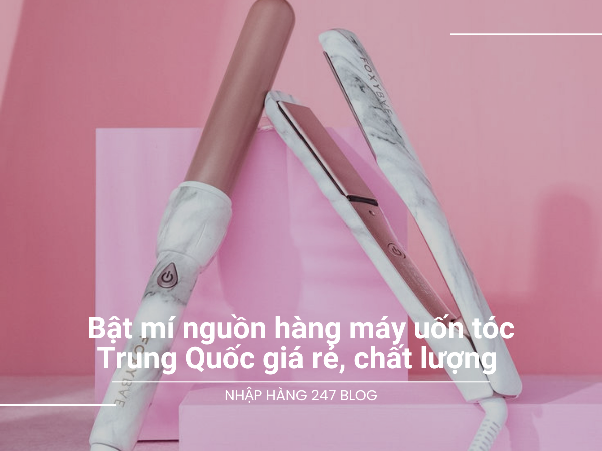 Bật mí nguồn hàng máy uốn tóc Trung Quốc giá rẻ, chất lượng 