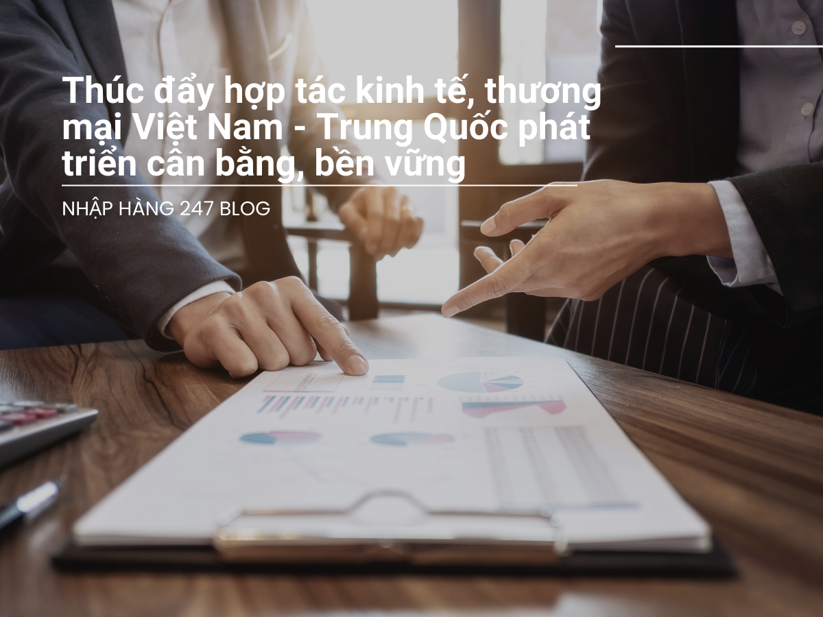 Thúc đẩy hợp tác kinh tế, thương mại Việt Nam - Trung Quốc phát triển cân bằng, bền vững