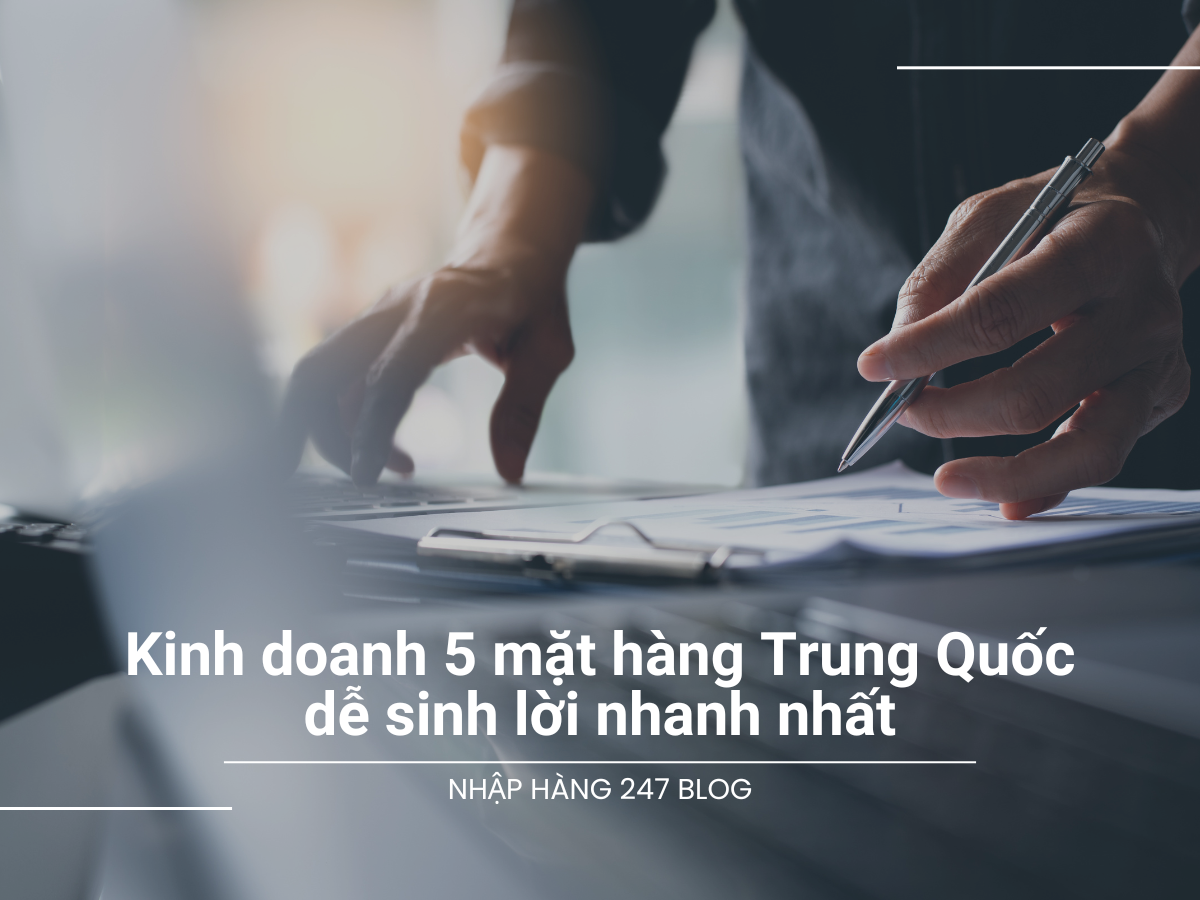 Kinh doanh 5 mặt hàng Trung Quốc dễ sinh lời nhanh nhất